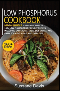 Low Phosphorus Cookbook: MEGA BUNDLE - 4 Manuscripts in 1 - 160+ Low Phosphorus - friendly recipes including casseroles, stew, side dishes, and pasta for a delicious and tas