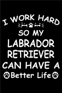 I Work Hard So My Labrador Retriever Can Have A Better Life