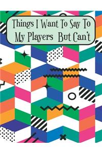 Things I Want To Say To My Players But Can't