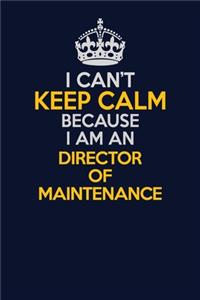 I Can't Keep Calm Because I Am An Director of Maintenance