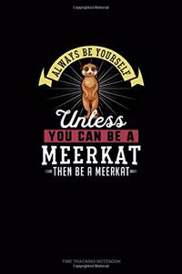 Always Be Yourself Unless You Can Be A Meerkat Then Be A Meerkat