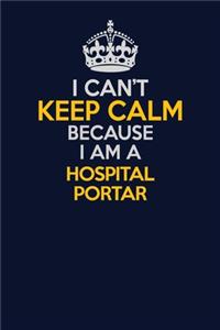 I Can't Keep Calm Because I Am A Hospital Portar