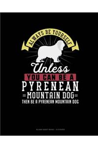 Always Be Yourself Unless You Can Be A Pyrenean Mountain Dog Then Be A Pyrenean Mountain Dog
