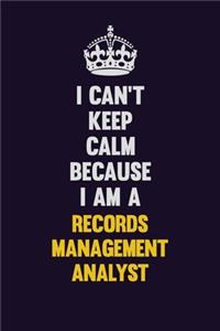 I Can't Keep Calm Because I Am A Records Management Analyst
