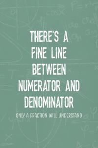 There's A Fine Line Between Numerator And Denominator Only a Fraction Will Understand