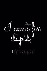 I Can't Fix Stupid But I Can Plan