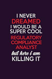I Never Dreamed I Would Be A Super cool Regulatory Compliance Analyst But Here I Am Killing It
