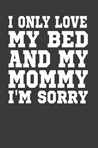 I Only Love My Bed And My Mommy I'M Sorry