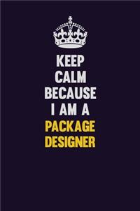 Keep Calm Because I Am A Package designer