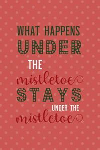 What Happens Under The Mistletoe Stays Under The Mistletoe