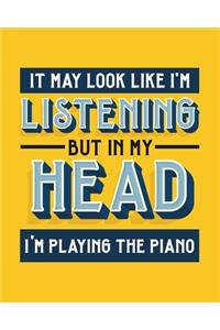 It May Look Like I'm Listening, but in My Head I'm Playing the Piano
