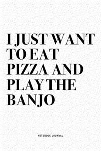 I Just Want To Eat Pizza And Play The Banjo