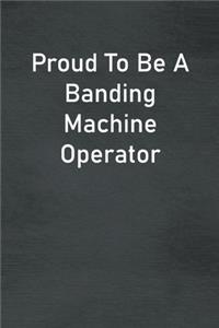 Proud To Be A Banding Machine Operator