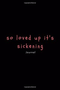 So Loved Up It's Sickening Journal