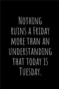 Nothing Ruins a Friday More Than an Understanding That Today Is Tuesday.