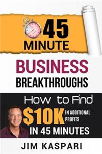 45 Minute Business Breakthroughs: : How to Find $10k in Additional Profits in 45 Minutes