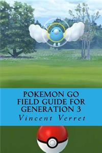 Pokemon Go Field Guide for Generation 3: An Unofficial Game Guide Covering the Hoenn Invasion