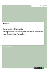 Kontrastive Phonetik. Ausspracheschwierigkeiten beim Erlernen der deutschen Sprache
