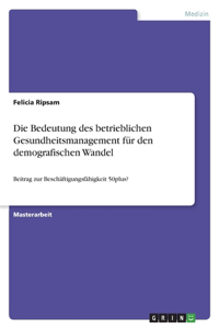 Bedeutung des betrieblichen Gesundheitsmanagement für den demografischen Wandel: Beitrag zur Beschäftigungsfähigkeit 50plus?