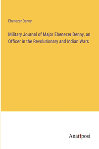 Military Journal of Major Ebenezer Denny, an Officer in the Revolutionary and Indian Wars