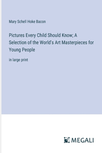 Pictures Every Child Should Know; A Selection of the World's Art Masterpieces for Young People