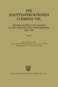 Die Hauptinstruktionen Clemens' VIII. Für Die Nuntien Und Legaten an Den Europäischen Fürstenhöfen (1592-1605)