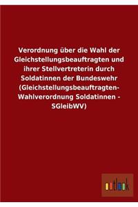Verordnung über die Wahl der Gleichstellungsbeauftragten und ihrer Stellvertreterin durch Soldatinnen der Bundeswehr (Gleichstellungsbeauftragten- Wahlverordnung Soldatinnen - SGleibWV)