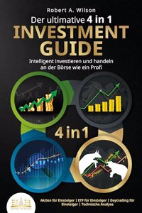 Der ultimative 4 in 1 Investment Guide - Intelligent investieren und handeln an der Borse wie ein Profi: Aktien fur Einsteiger - ETF fur Einsteiger - Daytrading fur Einsteiger - Technische Analyse