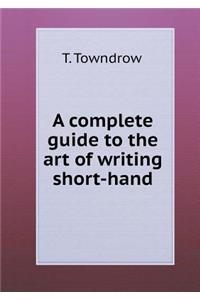 A Complete Guide to the Art of Writing Short-Hand