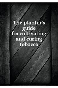The planter's guide for cultivating and curing tobacco