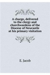 A Charge, Delivered to the Clergy and Churchwardens of the Diocese of Newcastle at His Primary Visitation