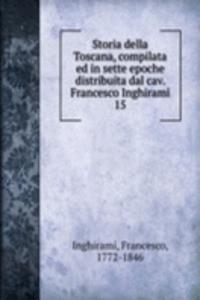 Storia della Toscana, compilata ed in sette epoche distribuita dal cav. Francesco Inghirami
