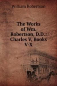 Works of Wm. Robertson, D.D.: Charles V, Books V-X
