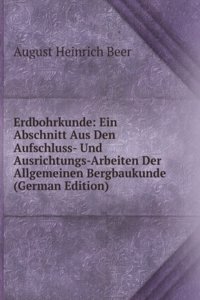 Erdbohrkunde: Ein Abschnitt Aus Den Aufschluss- Und Ausrichtungs-Arbeiten Der Allgemeinen Bergbaukunde (German Edition)