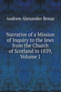 Narrative of a Mission of Inquiry to the Jews from the Church of Scotland in 1839, Volume 1