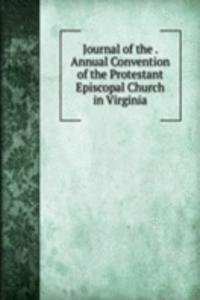 Journal of the . Annual Convention of the Protestant Episcopal Church in Virginia