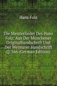 Die Meisterlieder Des Hans Folz: Aus Der Munchener Originalhandschrift Und Der Weimarer Handschrift Q. 566 (German Edition)