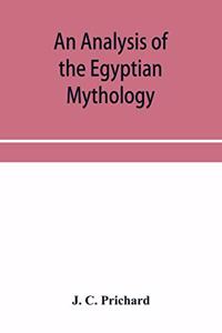 analysis of the Egyptian mythology, in which the philosophy and the superstitions of the ancient Egyptians are compared with those of the Indians and other nations of antiquity