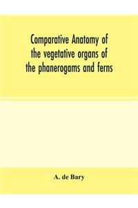 Comparative anatomy of the vegetative organs of the phanerogams and ferns