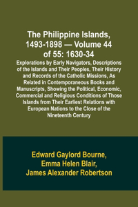 Philippine Islands, 1493-1898 - Volume 44 of 55 1630-34 Explorations by Early Navigators, Descriptions of the Islands and Their Peoples, Their History and Records of the Catholic Missions, As Related in Contemporaneous Books and Manuscripts, Showin