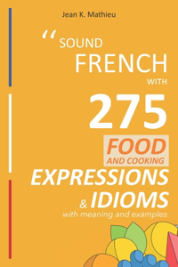 Sound French with 275 Food and Cooking Expressions and Idioms
