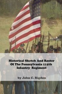 Historical Sketch And Roster Of The Pennsylvania 115th Infantry Regiment