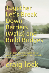 Together Let's Break Down Barriers (Walls) and Build Bridges