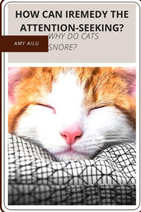 HOW CAN iREMEDY th&#1077; ATTENTION-SEEKING?: WHY d&#1086; CATS SNORE?