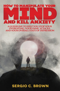 How to Manipulate Your Mind and Kill Anxiety
