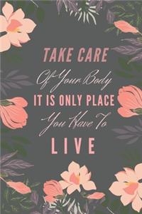 Take Care Of Your Body It Is Only Place You Have To Live.