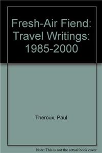 Fresh-Air Fiend: Travel Writings: 1985-2000