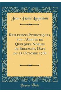 Rï¿½flexions Patriotiques, Sur l'Arrï¿½tï¿½ de Quelques Nobles de Bretagne, Datï¿½ Du 25 Octobre 1788 (Classic Reprint)