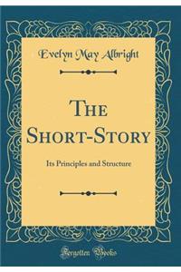 The Short-Story: Its Principles and Structure (Classic Reprint): Its Principles and Structure (Classic Reprint)