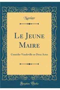 Le Jeune Maire: ComÃ©die-Vaudeville En Deux Actes (Classic Reprint)